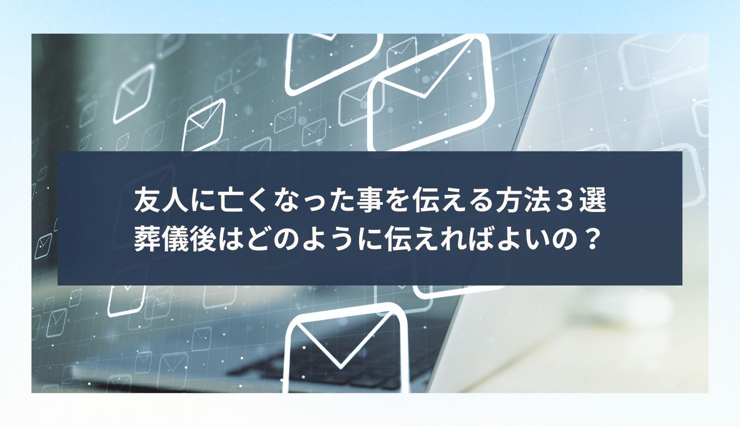 友人に亡くなった事を伝える方法３選｜葬儀後はどのように伝えればよいの？